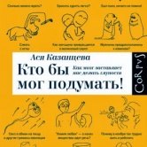 Ася Казанцева «Кто бы мог подумать! Как мозг заставляет нас делать глупости»
