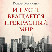 Колум Маккэнн «И пусть вращается прекрасный мир»
