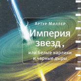 Артур Миллер «Империя звезд, или Белые карлики  и черные дыры»